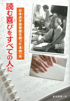 読む喜びをすべての人に　日本点字図書館を創った本間一夫 ：金治直美